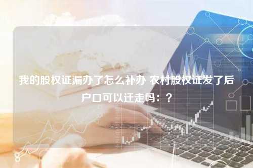 我的股权证漏办了怎么补办 农村股权证发了后户口可以迁走吗：？