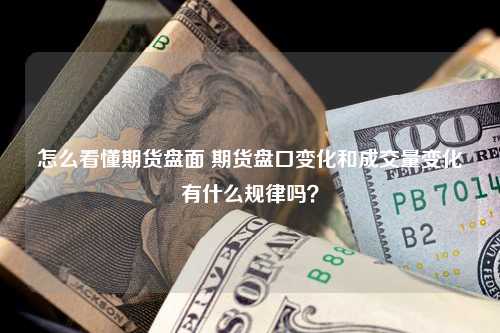 怎么看懂期货盘面 期货盘口变化和成交量变化有什么规律吗？