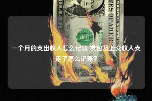 一个月的支出收入怎么记账 发包及上交收入支走了怎么记账？