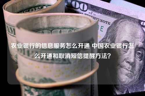 农业银行的信息服务怎么开通 中国农业银行怎么开通和取消短信提醒方法？