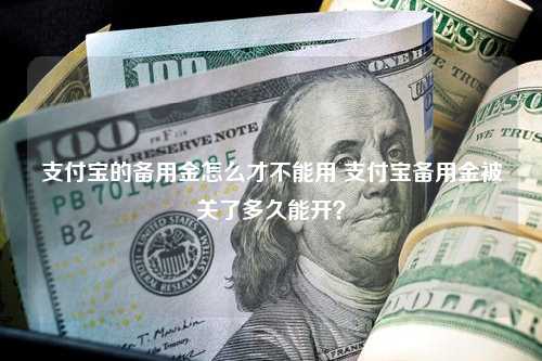 支付宝的备用金怎么才不能用 支付宝备用金被关了多久能开？