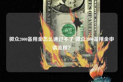 微众2000备用金怎么通过不了 微众2000备用金申请流程？