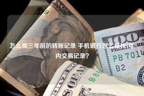 怎么查三年前的转账记录 手机银行怎么查找5年内交易记录？