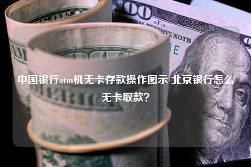 中国银行atm机无卡存款操作图示 北京银行怎么无卡取款？