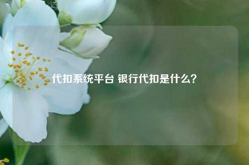 代扣系统平台 银行代扣是什么？