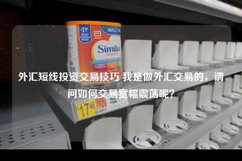 外汇短线投资交易技巧 我是做外汇交易的，请问如何交易宽幅震荡呢？