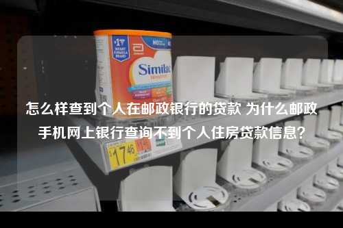 怎么样查到个人在邮政银行的贷款 为什么邮政手机网上银行查询不到个人住房贷款信息？