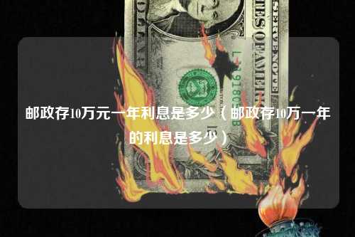 邮政存10万元一年利息是多少（邮政存10万一年的利息是多少）